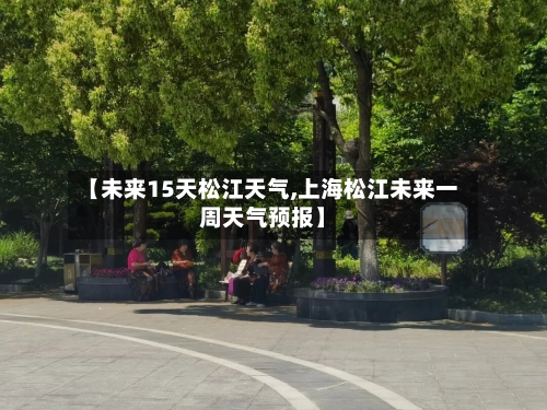 【未来15天松江天气,上海松江未来一周天气预报】