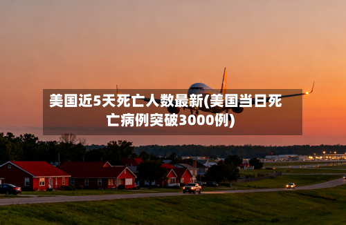 美国近5天死亡人数最新(美国当日死亡病例突破3000例)