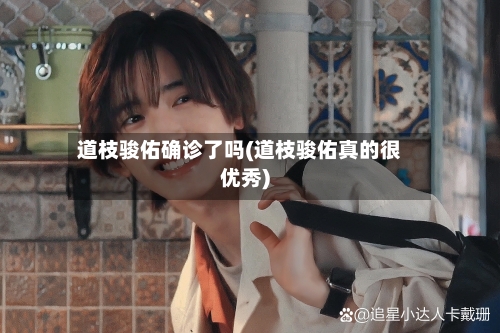 道枝骏佑确诊了吗(道枝骏佑真的很优秀)