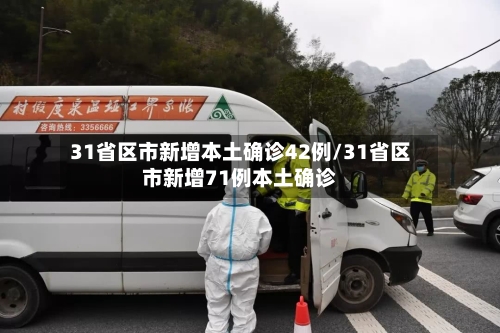 31省区市新增本土确诊42例/31省区市新增71例本土确诊