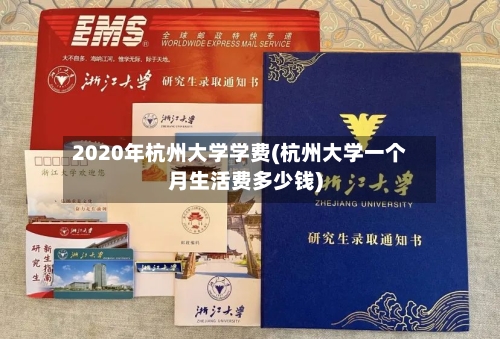 2020年杭州大学学费(杭州大学一个月生活费多少钱)