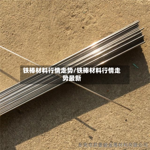 铁棒材料行情走势/铁棒材料行情走势最新