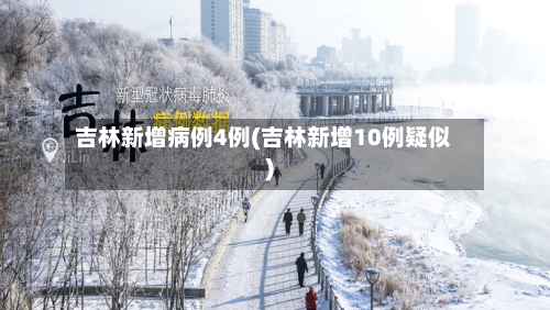 吉林新增病例4例(吉林新增10例疑似)