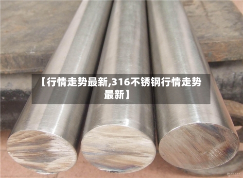 【行情走势最新,316不锈钢行情走势最新】