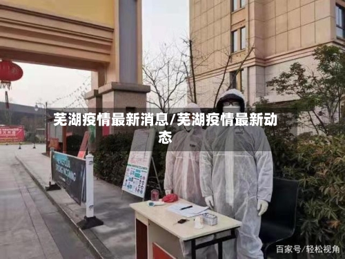 芜湖疫情最新消息/芜湖疫情最新动态