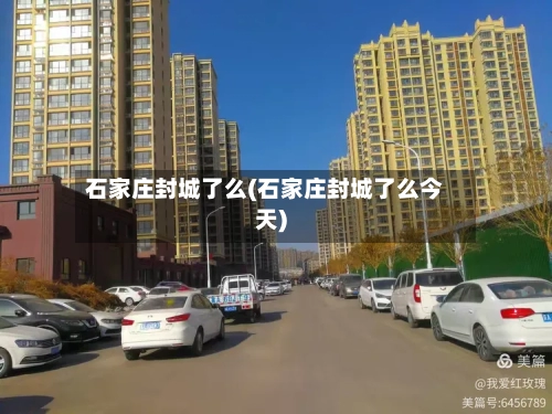 石家庄封城了么(石家庄封城了么今天)