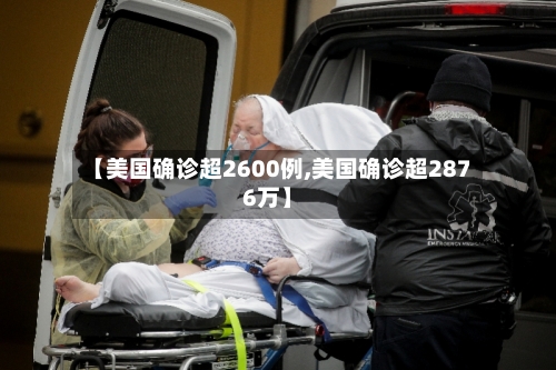 【美国确诊超2600例,美国确诊超2876万】