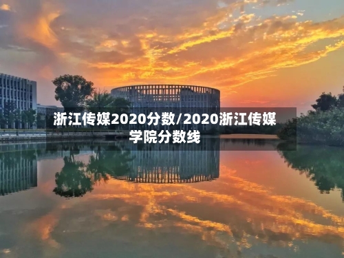 浙江传媒2020分数/2020浙江传媒学院分数线