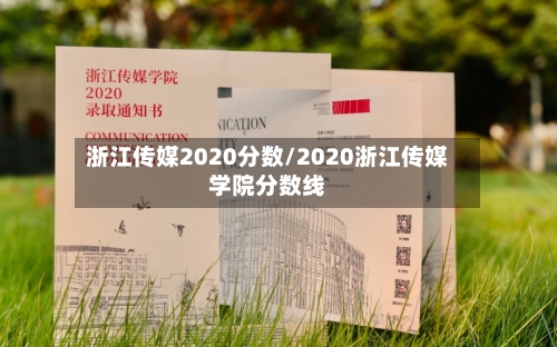 浙江传媒2020分数/2020浙江传媒学院分数线