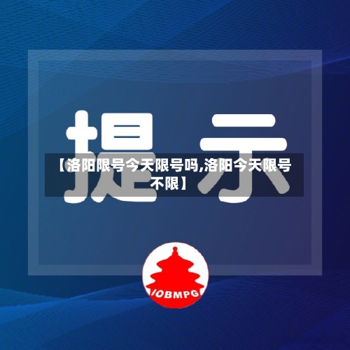【洛阳限号今天限号吗,洛阳今天限号不限】