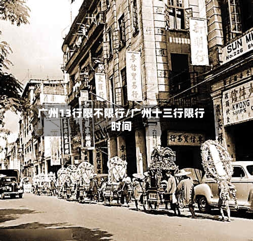 广州13行限不限行/广州十三行限行时间