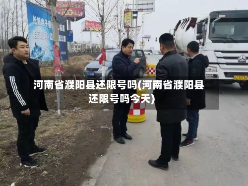 河南省濮阳县还限号吗(河南省濮阳县还限号吗今天)