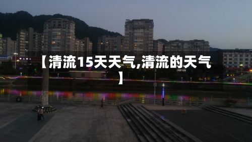 【清流15天天气,清流的天气】