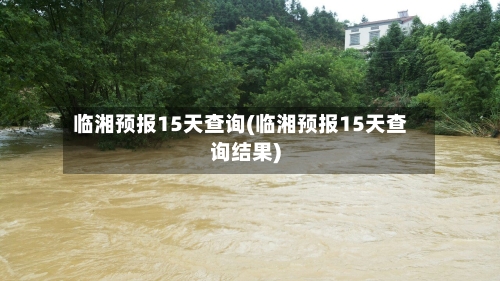 临湘预报15天查询(临湘预报15天查询结果)