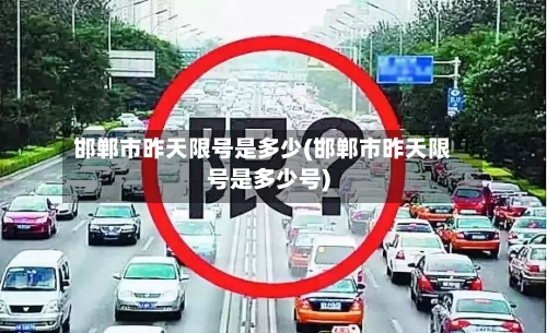 邯郸市昨天限号是多少(邯郸市昨天限号是多少号)