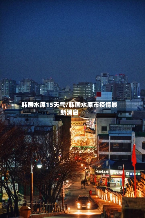 韩国水原15天气/韩国水原市疫情最新消息