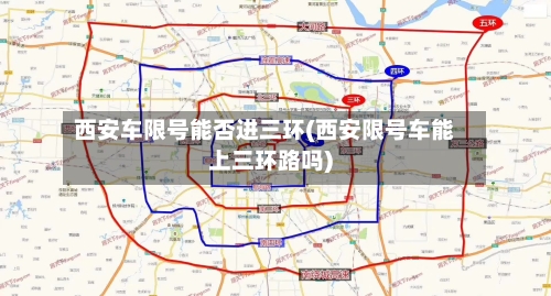 西安车限号能否进三环(西安限号车能上三环路吗)