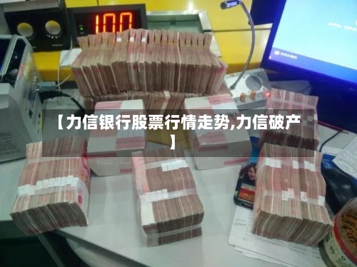 【力信银行股票行情走势,力信破产】