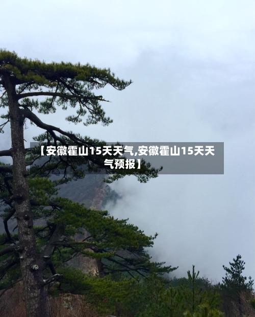 【安徽霍山15天天气,安徽霍山15天天气预报】