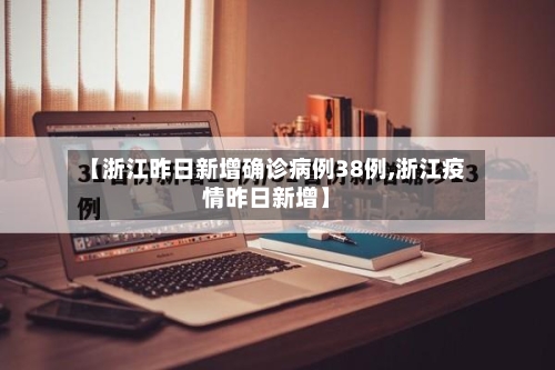 【浙江昨日新增确诊病例38例,浙江疫情昨日新增】