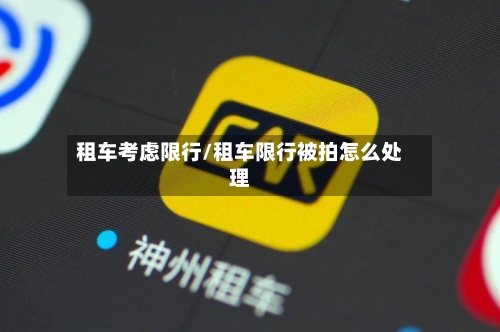 租车考虑限行/租车限行被拍怎么处理