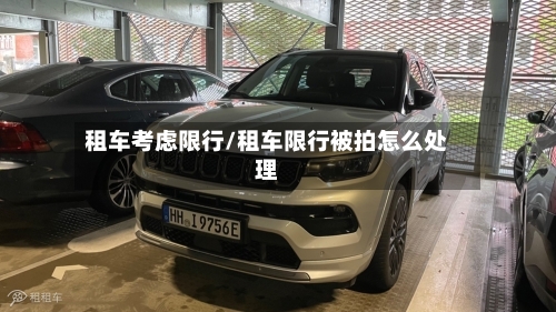 租车考虑限行/租车限行被拍怎么处理