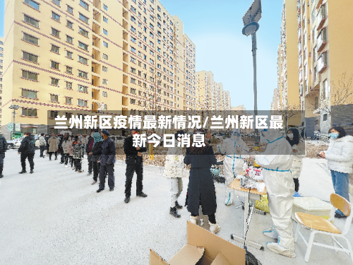 兰州新区疫情最新情况/兰州新区最新今日消息