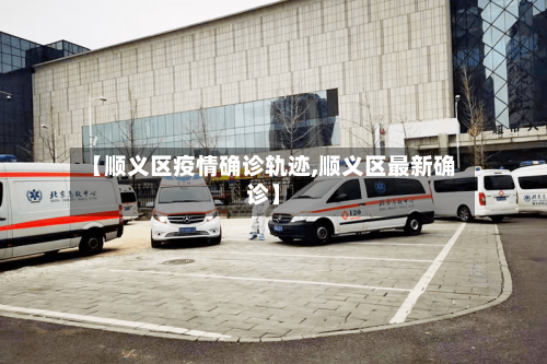 【顺义区疫情确诊轨迹,顺义区最新确诊】