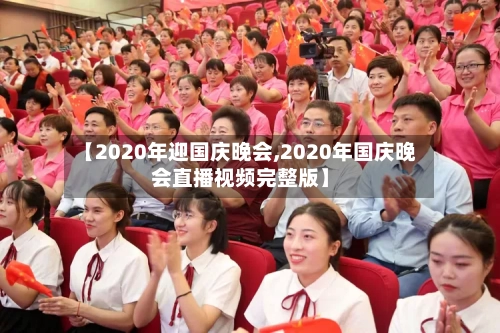 【2020年迎国庆晚会,2020年国庆晚会直播视频完整版】