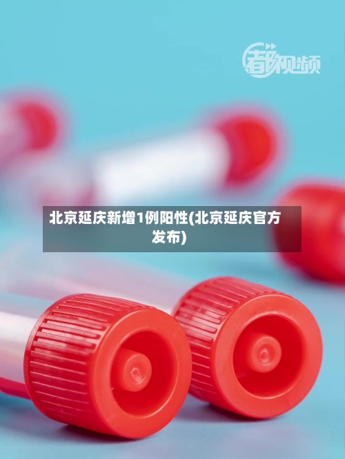北京延庆新增1例阳性(北京延庆官方发布)