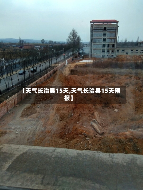 【天气长治县15天,天气长治县15天预报】