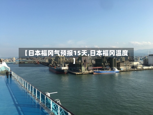 【日本福冈气预报15天,日本福冈温度】