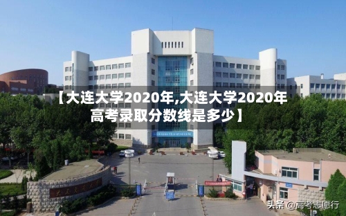 【大连大学2020年,大连大学2020年高考录取分数线是多少】