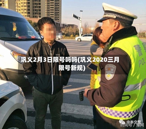 巩义2月3日限号吗吗(巩义2020三月限号新规)