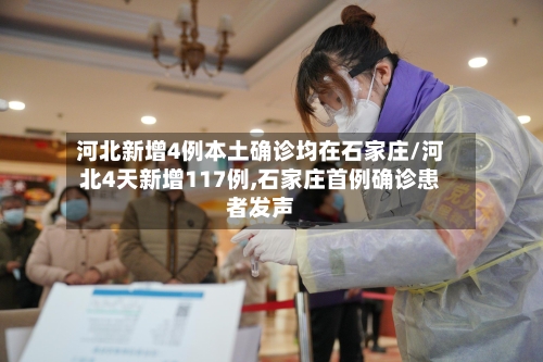 河北新增4例本土确诊均在石家庄/河北4天新增117例,石家庄首例确诊患者发声
