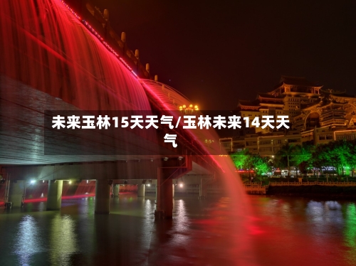 未来玉林15天天气/玉林未来14天天气