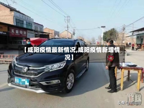【咸阳疫情最新情况,咸阳疫情新增情况】