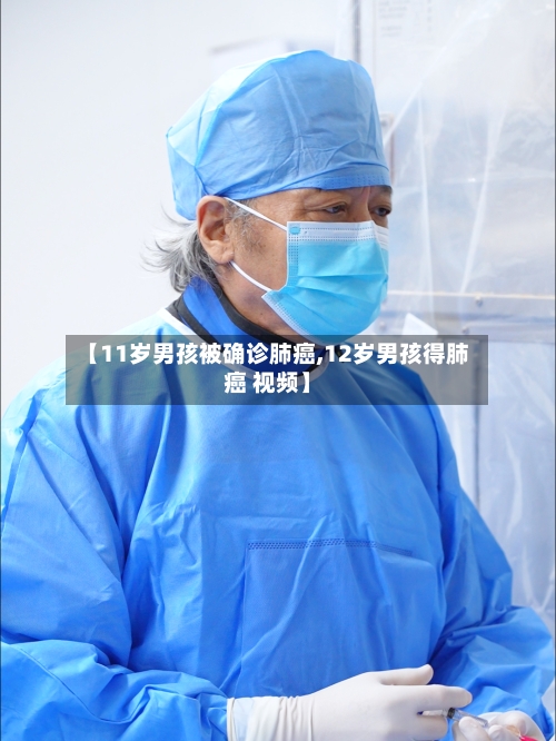 【11岁男孩被确诊肺癌,12岁男孩得肺癌 视频】