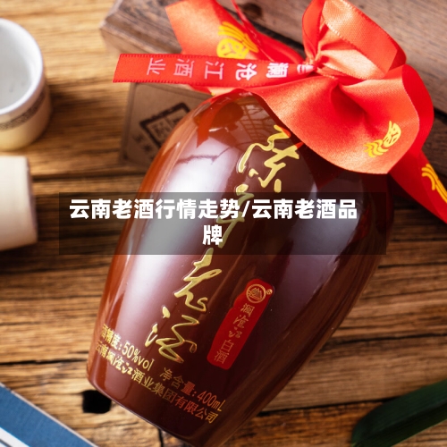 云南老酒行情走势/云南老酒品牌