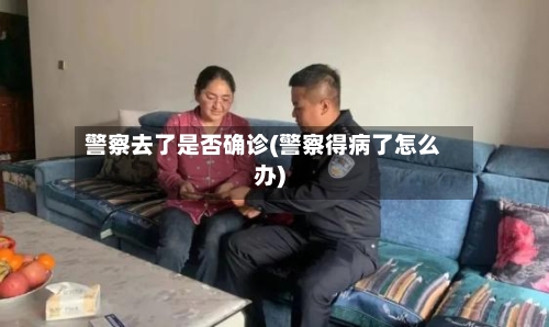 警察去了是否确诊(警察得病了怎么办)