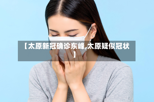 【太原新冠确诊东峰,太原疑似冠状】
