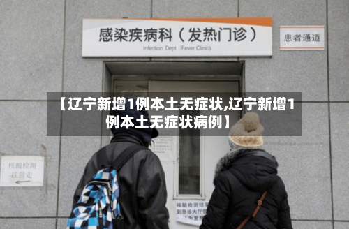 【辽宁新增1例本土无症状,辽宁新增1例本土无症状病例】
