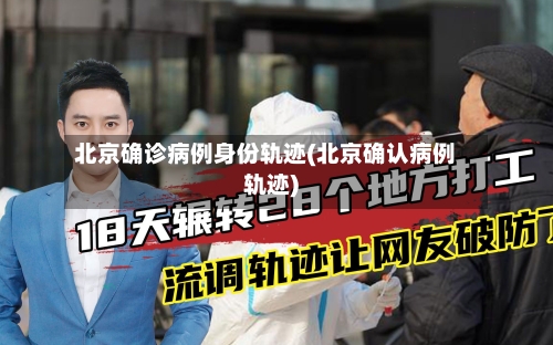 北京确诊病例身份轨迹(北京确认病例轨迹)