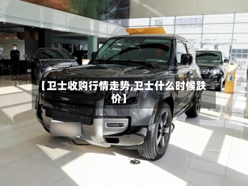 【卫士收购行情走势,卫士什么时候跌价】