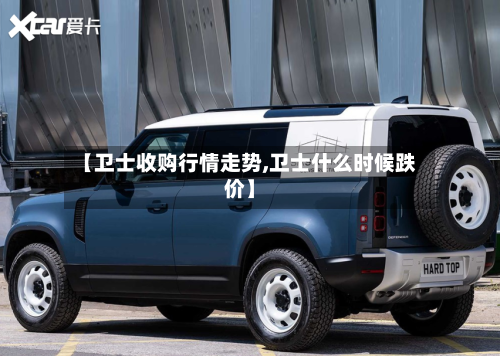 【卫士收购行情走势,卫士什么时候跌价】