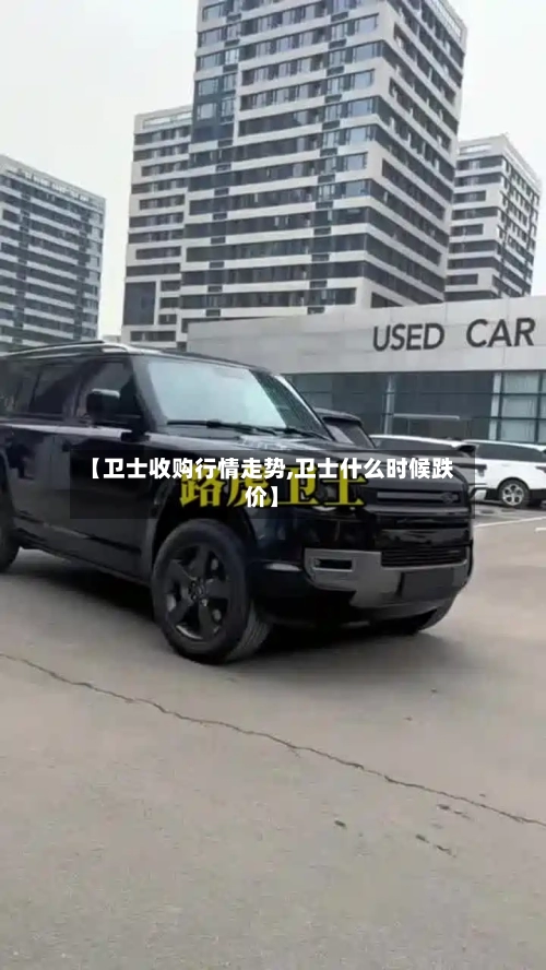 【卫士收购行情走势,卫士什么时候跌价】