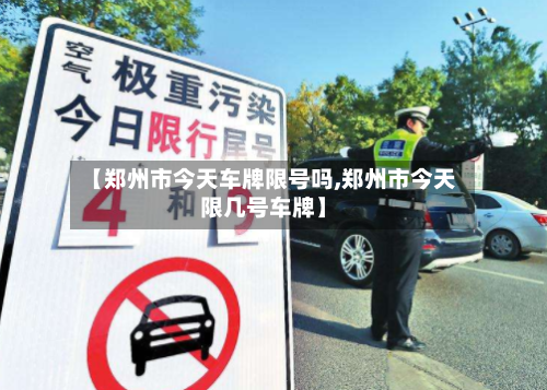 【郑州市今天车牌限号吗,郑州市今天限几号车牌】
