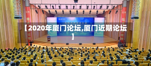 【2020年厦门论坛,厦门近期论坛】
