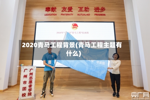 2020青马工程背景(青马工程主题有什么)