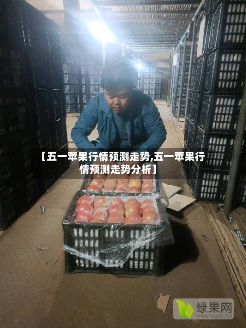 【五一苹果行情预测走势,五一苹果行情预测走势分析】
